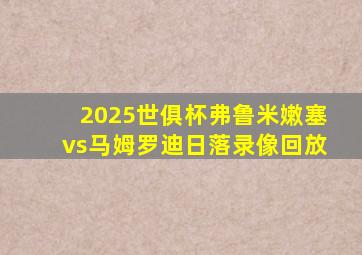 2025世俱杯弗鲁米嫩塞vs马姆罗迪日落录像回放