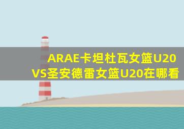 ARAE卡坦杜瓦女篮U20VS圣安德雷女篮U20在哪看