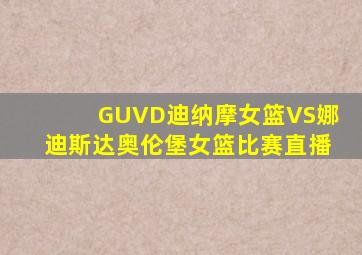 GUVD迪纳摩女篮VS娜迪斯达奥伦堡女篮比赛直播