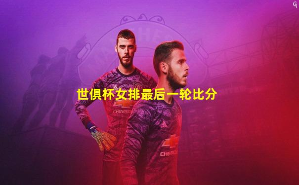 世俱杯女排最后一轮比分