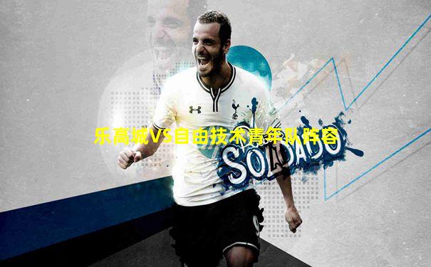 乐高城VS自由技术青年队阵容