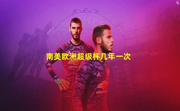 南美欧洲超级杯几年一次