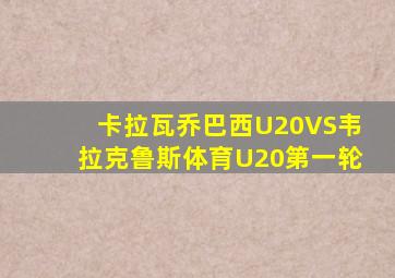 卡拉瓦乔巴西U20VS韦拉克鲁斯体育U20第一轮