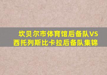 坎贝尔市体育馆后备队VS西托列斯比卡拉后备队集锦