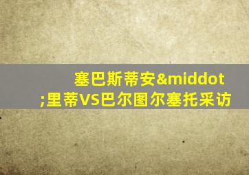 塞巴斯蒂安·里蒂VS巴尔图尔塞托采访