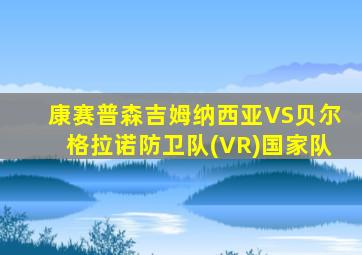 康赛普森吉姆纳西亚VS贝尔格拉诺防卫队(VR)国家队