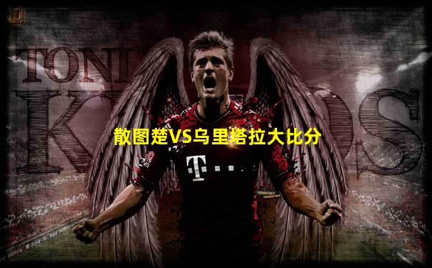 散图楚VS乌里塔拉大比分