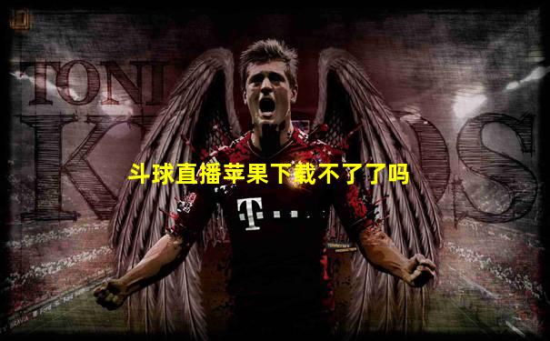 斗球直播苹果下载不了了吗