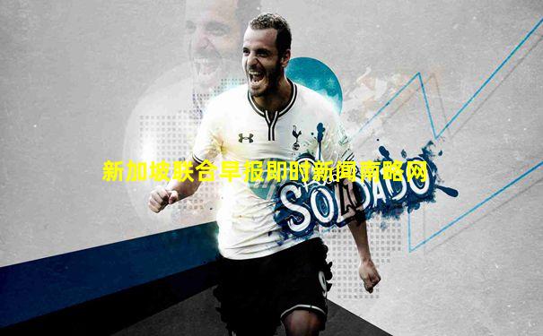 新加坡联合早报即时新闻南略网