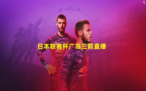 日本联赛杯广岛三箭直播