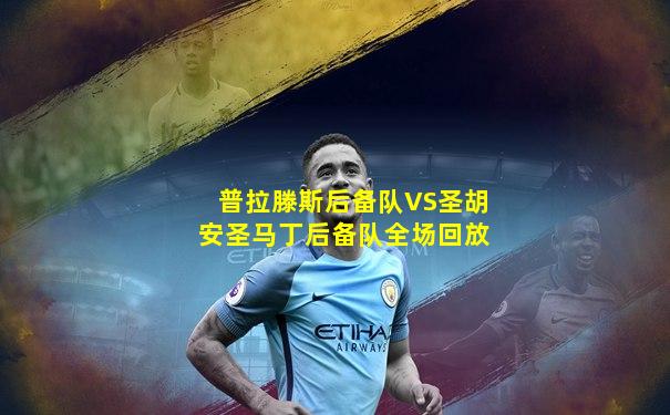 普拉滕斯后备队VS圣胡安圣马丁后备队全场回放