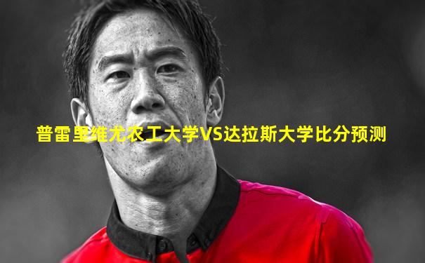 普雷里维尤农工大学VS达拉斯大学比分预测