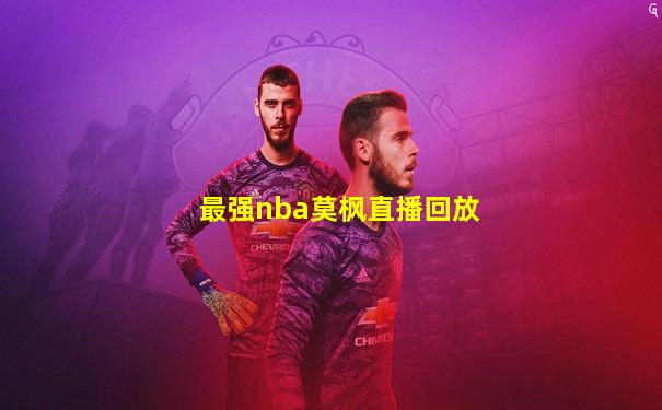 最强nba莫枫直播回放