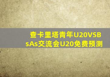查卡里塔青年U20VSBsAs交流会U20免费预测