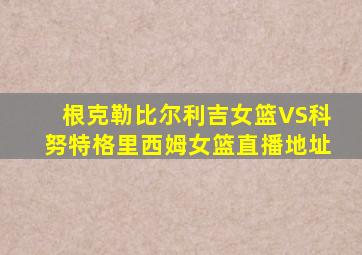 根克勒比尔利吉女篮VS科努特格里西姆女篮直播地址