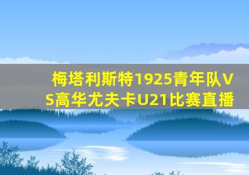 梅塔利斯特1925青年队VS高华尤夫卡U21比赛直播