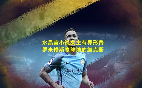 水晶宫小说女主有异形普罗米修斯塞隆演的维克斯