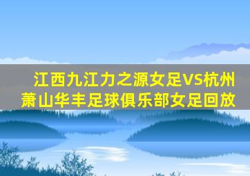 江西九江力之源女足VS杭州萧山华丰足球俱乐部女足回放
