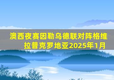 澳西夜赛因勒乌德联对阵格维拉普克罗地亚2025年1月