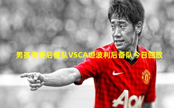 男孩竞技后备队VSCA坦波利后备队今日回放