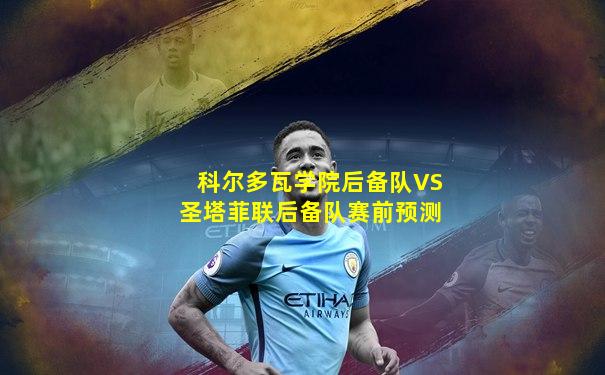 科尔多瓦学院后备队VS圣塔菲联后备队赛前预测