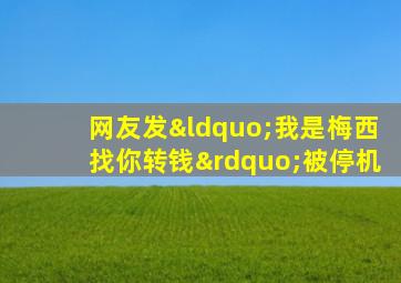 网友发“我是梅西找你转钱”被停机