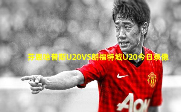 芬恩哈普斯U20VS朗福特城U20今日录像