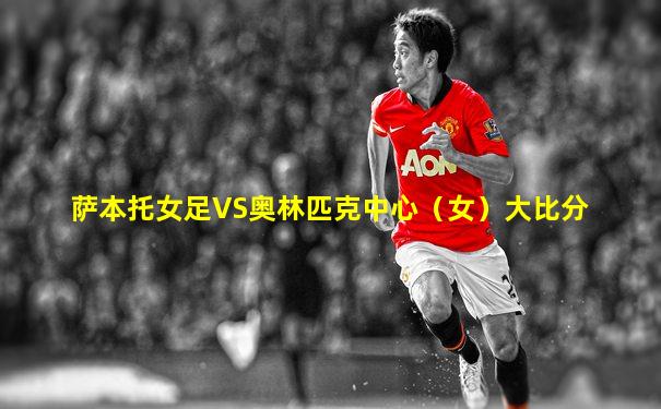 萨本托女足VS奥林匹克中心（女）大比分