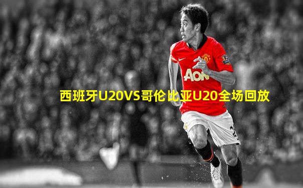 西班牙U20VS哥伦比亚U20全场回放