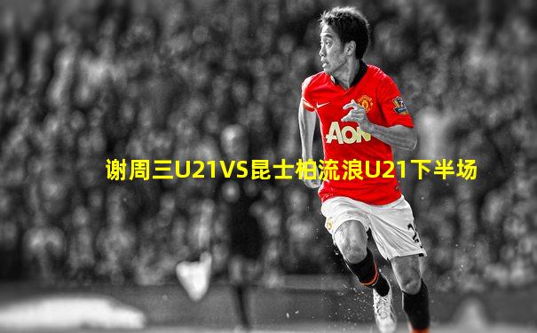 谢周三U21VS昆士柏流浪U21下半场