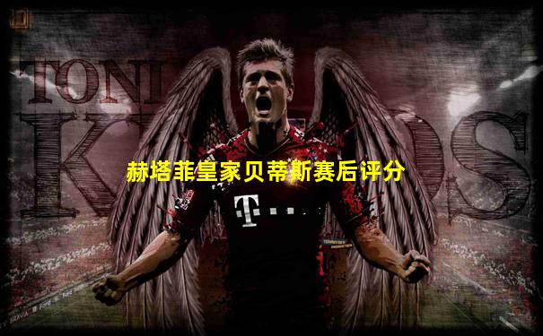 赫塔菲皇家贝蒂斯赛后评分