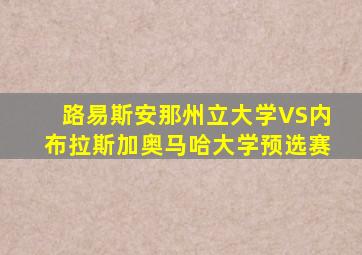 路易斯安那州立大学VS内布拉斯加奥马哈大学预选赛