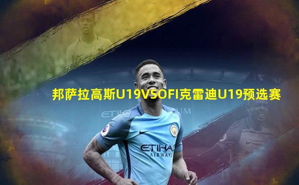 邦萨拉高斯U19VSOFI克雷迪U19预选赛