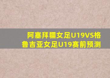 阿塞拜疆女足U19VS格鲁吉亚女足U19赛前预测