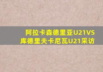 阿拉卡森德里亚U21VS库德里夫卡尼瓦U21采访