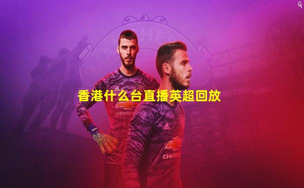 香港什么台直播英超回放